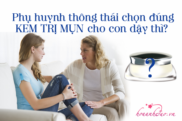Phụ huynh thông thái chọn đúng kem trị mụn hiệu quả cho con dậy thì