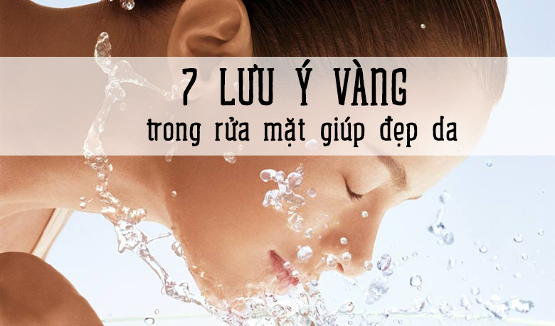 7 lưu ý giúp da đẹp hơn nhờ rửa mặt đúng cách