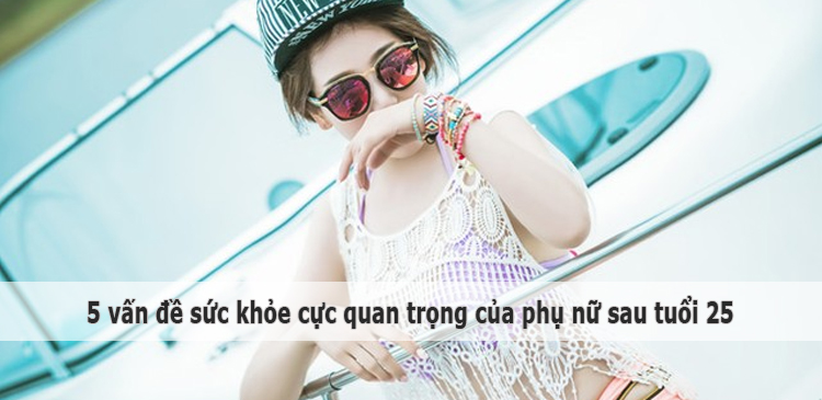 5 vấn đề sức khỏe cực quan trọng của phụ nữ sau tuổi 25