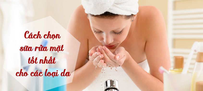 Bạn đã biết cách chọn sữa rửa mặt phù hợp với loại da của mình?