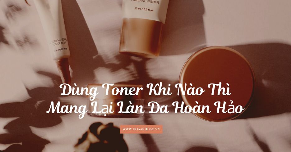 Dùng Toner Khi Nào Để Mang Lại Làn Da Hiệu Quả