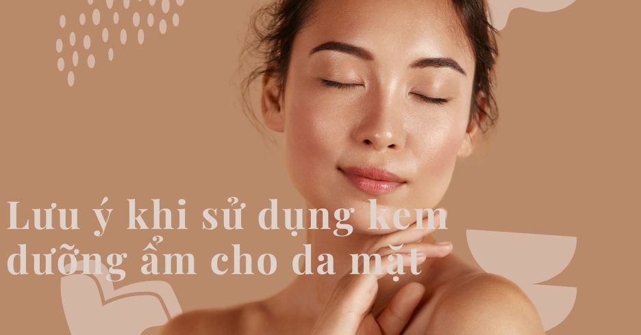 Những điều cần lưu ý khi sử dụng kem dưỡng ẩm